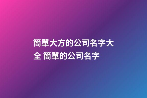簡單大方的公司名字大全 簡單的公司名字-第1張-公司起名-玄機(jī)派